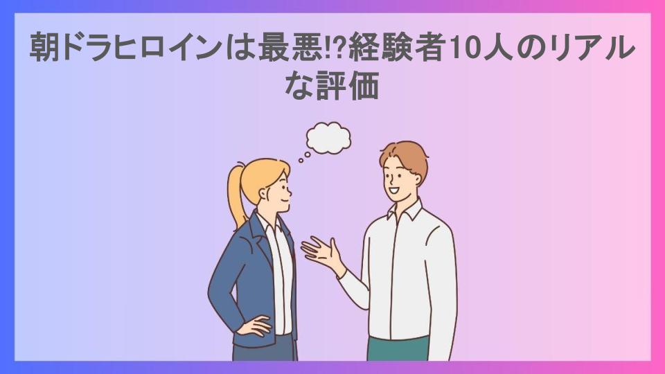 朝ドラヒロインは最悪!?経験者10人のリアルな評価